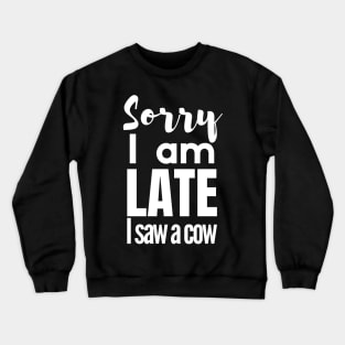 Sorry I am late, i saw a cow Crewneck Sweatshirt